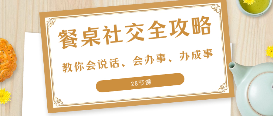 27项·餐桌社交 全攻略：教你会说话、会办事、办成事（28节课）