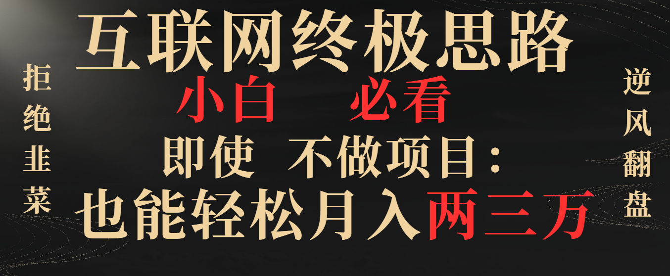 互联网终极思路，小白必看，即使不做项目也能轻松月入两三万，拒绝韭菜…