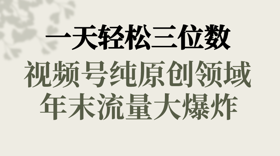 一天轻松三位数，视频号纯原创领域，春节童子送祝福，年末流量大爆炸，