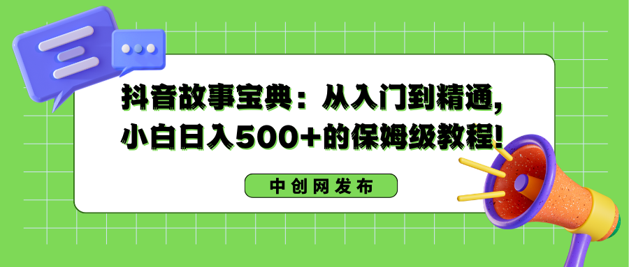 抖音故事宝典：从入门到精通，小白日入500+的保姆级教程！