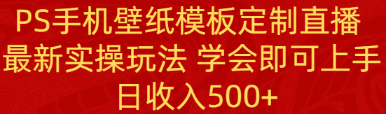 PS手机壁纸模板定制直播  最新实操玩法 学会即可上手 日收入500+