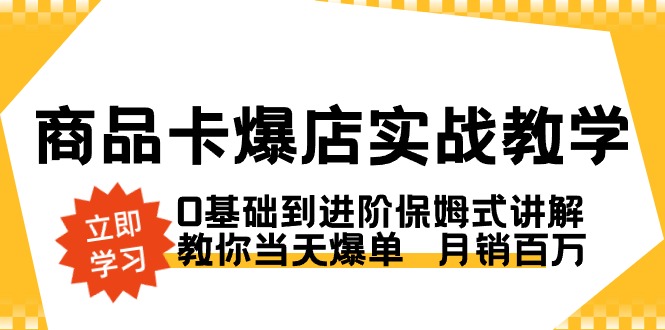 商品卡·爆店实战教学，0基础到进阶保姆式讲解，教你当天爆单  月销百万