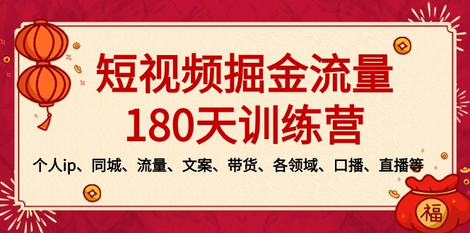 短视频-掘金流量180天训练营，个人ip、同城、流量、文案、带货、各领域…