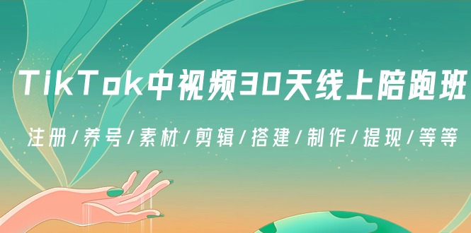 TikTok中视频-30天线上陪跑班：注册/养号/素材/剪辑/搭建/制作/提现/等等