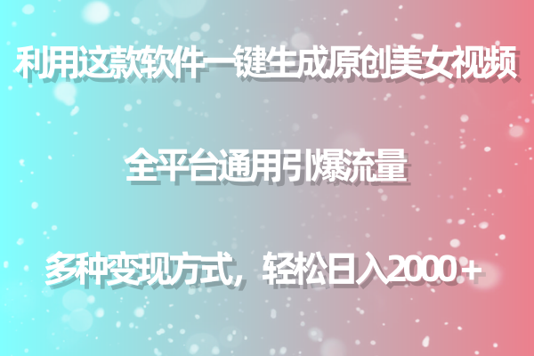 用这款软件一键生成原创美女视频 全平台通用引爆流量 多种变现 日入2000＋