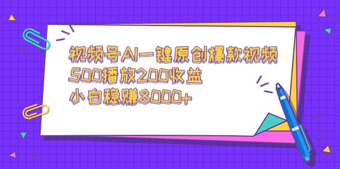 视频号AI一键原创爆款视频，500播放200收益，小白稳赚8000+