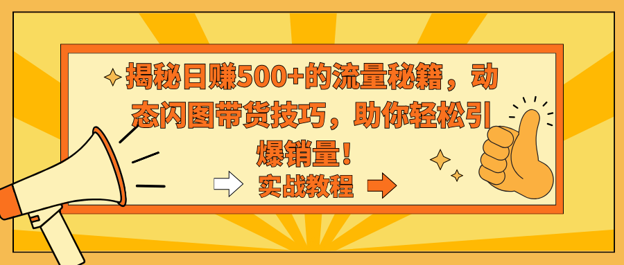 揭秘日赚500+的流量秘籍，动态闪图带货技巧，助你轻松引爆销量！