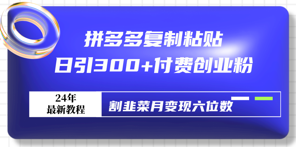 拼多多复制粘贴日引300+付费创业粉，割韭菜月变现六位数最新教程！