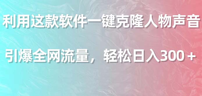 利用这款软件一键克隆人物声音，引爆全网流量，轻松日入300＋