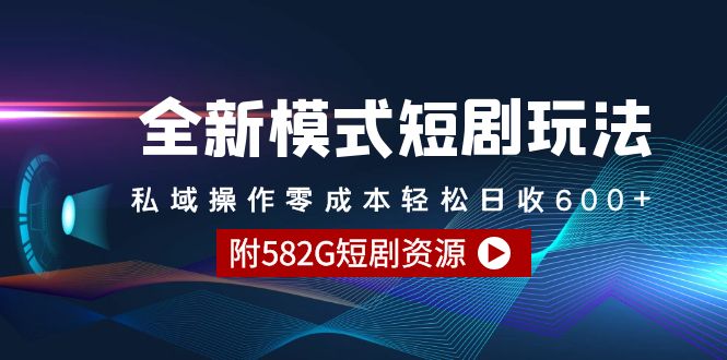 全新模式短剧玩法–私域操作零成本轻松日收600+（附582G短剧资源）