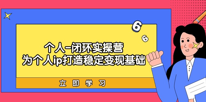 个人-闭环实操营：为个人ip打造稳定变现基础，从价值定位/爆款打造/产品…