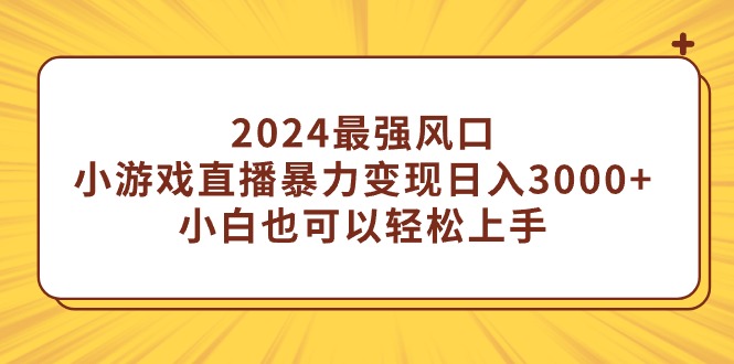 2024最强风口，小游戏直播暴力变现日入3000+小白也可以轻松上手