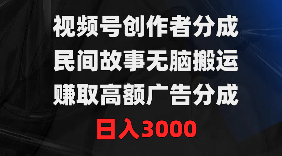 视频号创作者分成，民间故事无脑搬运，赚取高额广告分成，日入3000