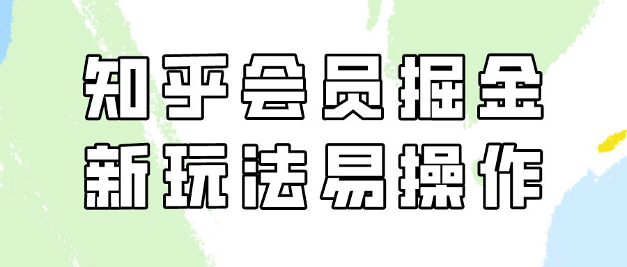 知乎会员掘金，新玩法易变现，新手也可日入300元（教程+素材）