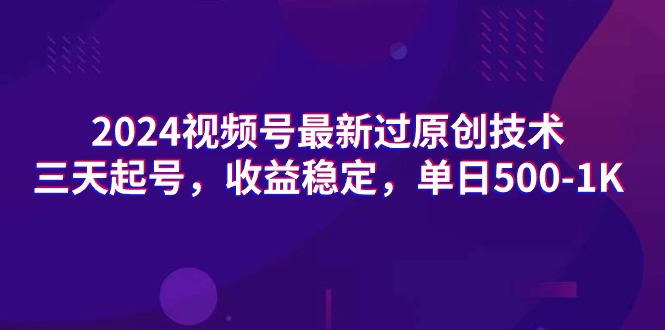 2024视频号最新过原创技术，三天起号，收益稳定，单日500-1K