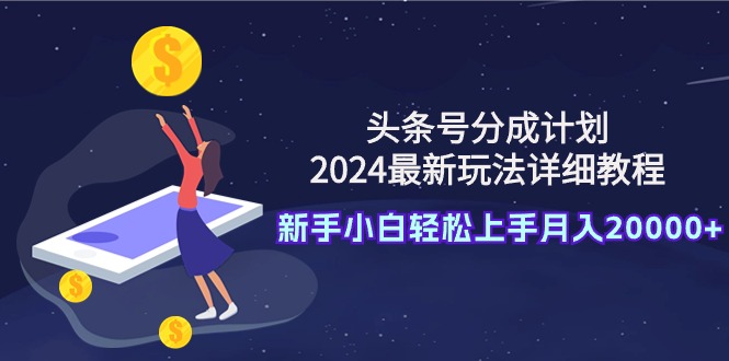 头条号分成计划：2024最新玩法详细教程，新手小白轻松上手月入20000+