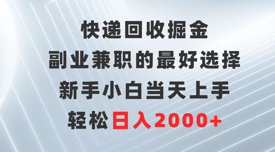 快递回收掘金，副业兼职的最好选择，新手小白当天上手，轻松日入2000+