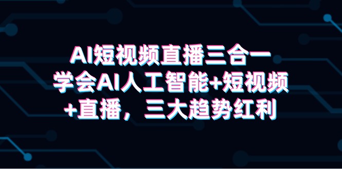 抢占红利！解锁AI人工智能+短视频+直播三合一秘籍(30节)