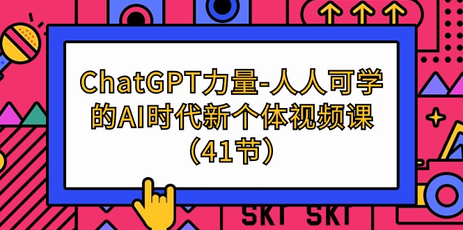 ChatGPT-力量-人人可学的AI时代新个体视频课（41节）