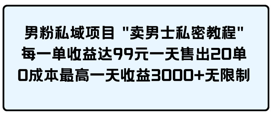 男粉私域项目 "卖男士私密教程" 每一单收益达99元一天售出20单