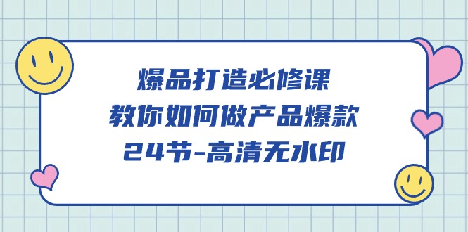 爆品 打造必修课，教你如何-做产品爆款（24节-高清无水印）