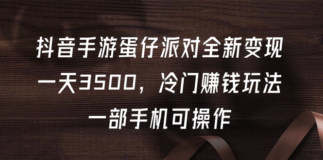 抖音手游蛋仔派对全新变现，一天3500，冷门赚钱玩法，一部手机可操作