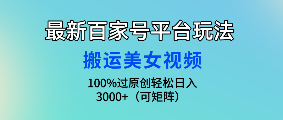 最新百家号平台玩法，搬运美女视频100%过原创大揭秘，轻松日入3000+（可…