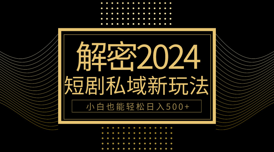 10分钟教会你2024玩转短剧私域变现，小白也能轻松日入500+