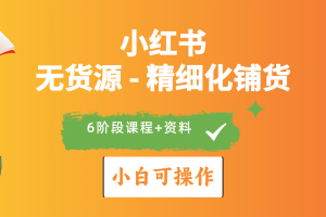 2024小红书电商风口正盛，全优质课程、适合小白（无货源）精细化铺货实战