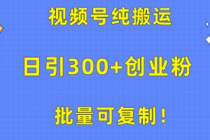 批量可复制！视频号纯搬运日引300+创业粉教程！