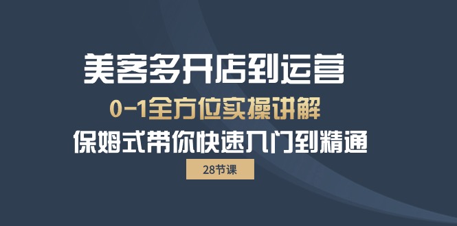 美客多-开店到运营0-1全方位实战讲解 保姆式带你快速入门到精通（28节）