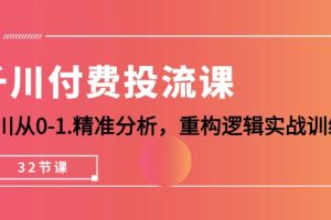 千川-付费投流课，千川从0-1.精准分析，重构逻辑实战训练（32节课）