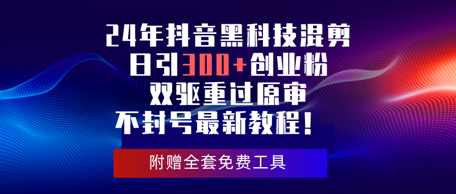 24年抖音黑科技混剪日引300+创业粉，双驱重过原审不封号最新教程！