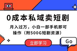 0成本私域卖短剧，月入过万，小白一部手机即可操作（附500G短剧资源）