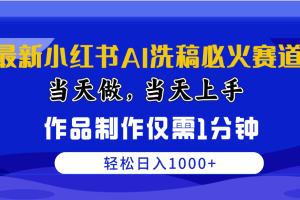 最新小红书AI洗稿必火赛道，当天做当天上手 作品制作仅需1分钟，日入1000+