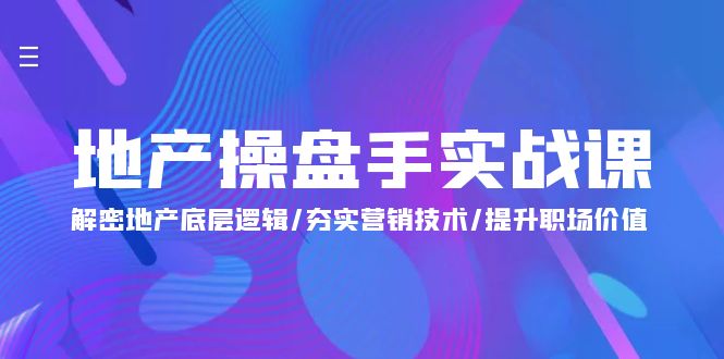 地产 操盘手实战课：解密地产底层逻辑/夯实营销技术/提升职场价值（24节）