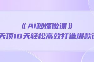 《AI秒 懂做课》1天顶10天轻松高效打造爆款课（13节课）