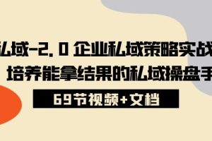 私域-2.0 企业私域策略实战课，培养能拿结果的私域操盘手 (69节视频+文档)