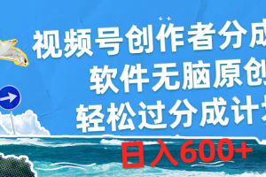 视频号创作者分成4.0，软件无脑原创，轻松过分成计划，日入600+