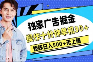 广告掘金，操作十分钟单机30+，矩阵日入500+无上限