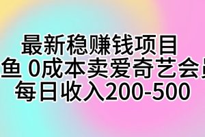 最新稳赚钱项目 咸鱼 0成本卖爱奇艺会员 每日收入200-500