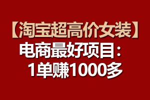 【淘宝超高价女装】电商最好项目：一单赚1000多