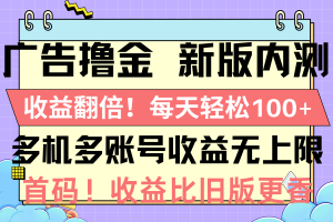 广告撸金新版内测，收益翻倍！每天轻松100+，多机多账号收益无上限，抢…