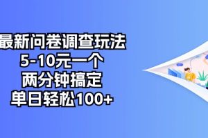 最新问卷调查玩法，5-10元一个，两分钟搞定，单日轻松100+