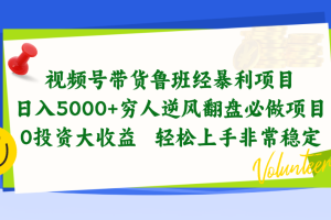 视频号带货鲁班经暴利项目，日入5000+，穷人逆风翻盘必做项目，0投资…