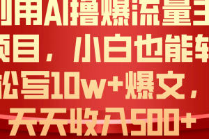 利用 AI撸爆流量主收益，小白也能轻松写10W+爆款文章，轻松日入500+