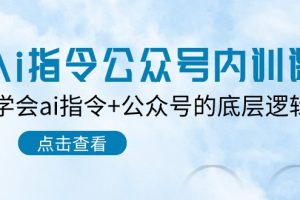 Ai指令-公众号内训课：学会ai指令+公众号的底层逻辑（7节课）