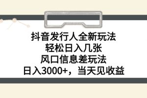 抖音发行人全新玩法，轻松日入几张，风口信息差玩法，日入3000+，当天…