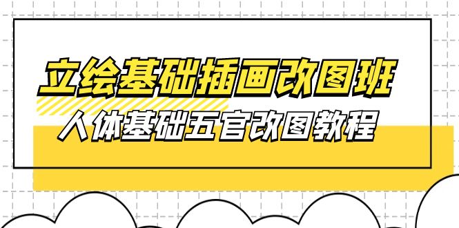 立绘基础-插画改图班【第1期】：人体基础五官改图教程- 37节视频+课件