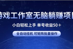 游戏工作室无脑躺赚项目 小白轻松上手 单号收益50＋ 可矩阵批量操作